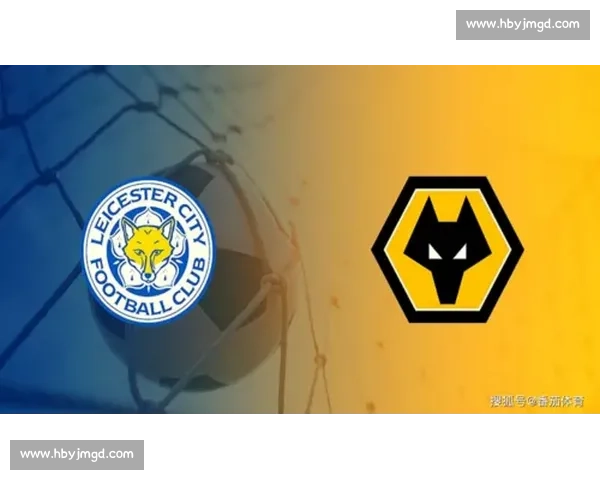 莱切城主场迎战狼队英超中游对决悬念十足前景分析冲击积分榜关键战